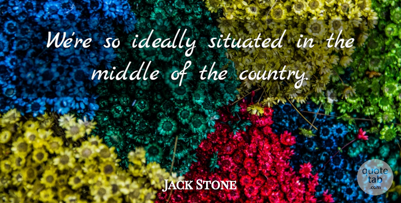 Jack Stone Quote About Country, Ideally, Middle: Were So Ideally Situated In...