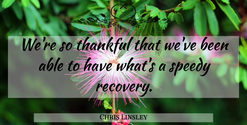 Chris Linsley Quote About Thankful: Were So Thankful That Weve...