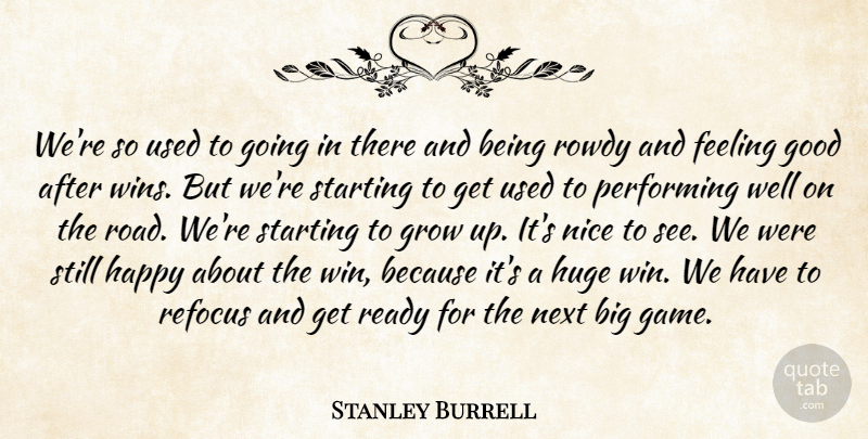 Stanley Burrell Quote About Feeling, Good, Grow, Happy, Huge: Were So Used To Going...