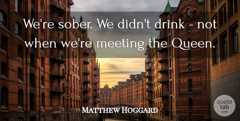 Matthew Hoggard Quote About Drink, Meeting: Were Sober We Didnt Drink...