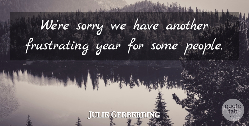 Julie Gerberding Quote About Sorry, Year: Were Sorry We Have Another...
