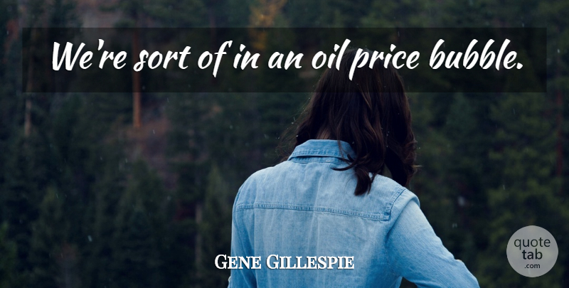 Gene Gillespie Quote About Oil, Price, Sort: Were Sort Of In An...