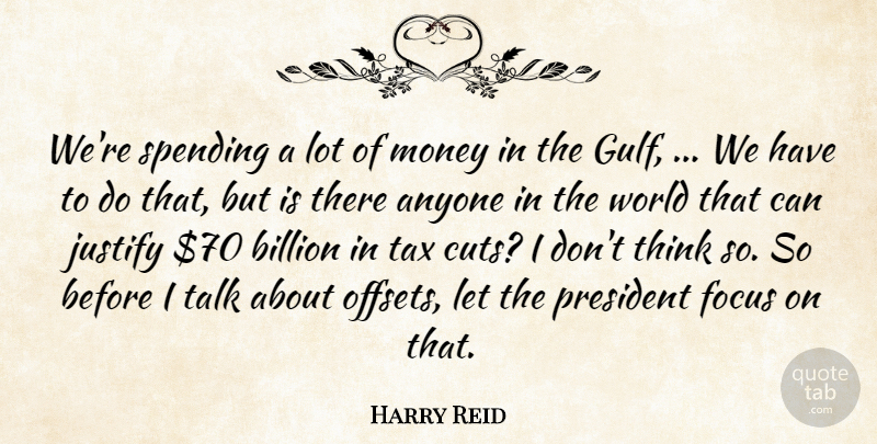 Harry Reid Quote About Anyone, Billion, Focus, Justify, Money: Were Spending A Lot Of...
