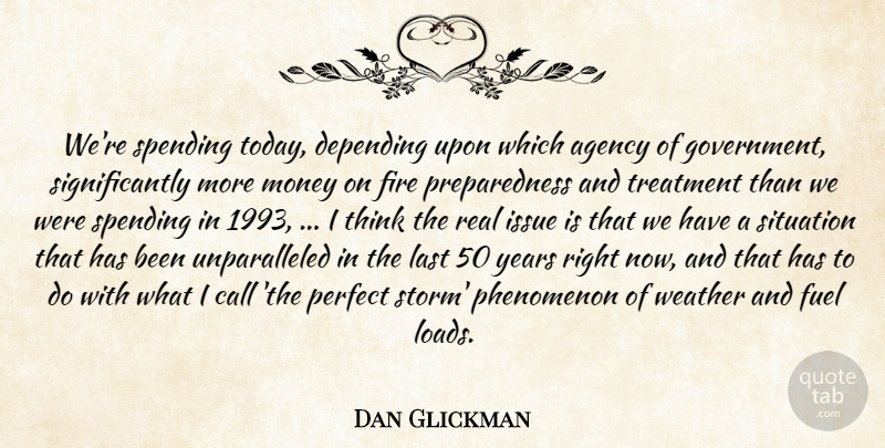 Dan Glickman Quote About Agency, Call, Depending, Fire, Fuel: Were Spending Today Depending Upon...