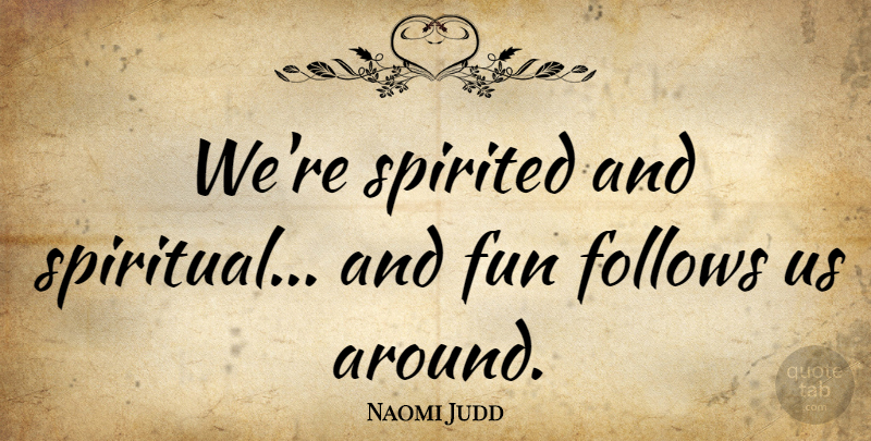 Naomi Judd Quote About Spiritual, Fun, Spirited: Were Spirited And Spiritual And...