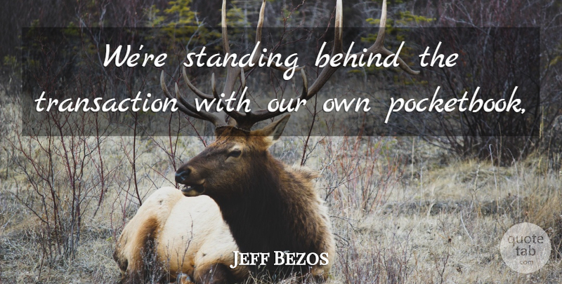 Jeff Bezos Quote About Behind, Standing: Were Standing Behind The Transaction...