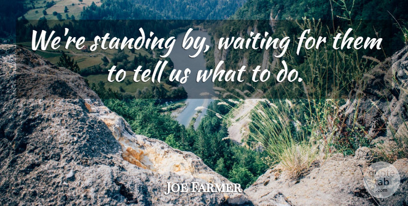 Joe Farmer Quote About Standing, Waiting: Were Standing By Waiting For...