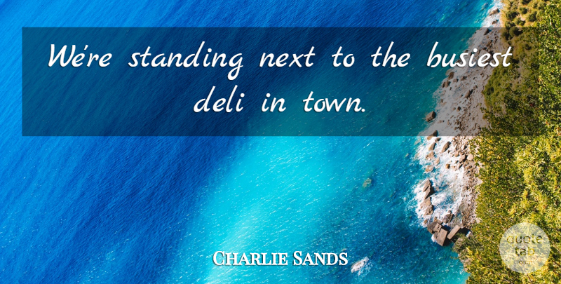 Charlie Sands Quote About Busiest, Deli, Next, Standing: Were Standing Next To The...