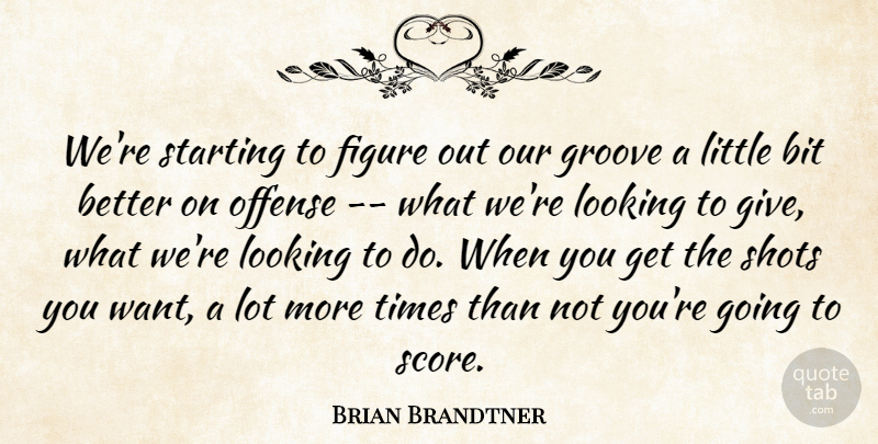 Brian Brandtner Quote About Bit, Figure, Groove, Looking, Offense: Were Starting To Figure Out...
