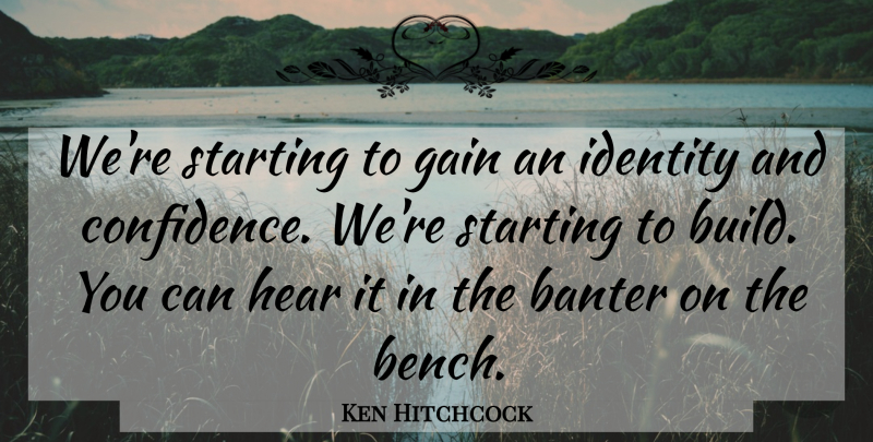 Ken Hitchcock Quote About Gain, Hear, Identity, Starting: Were Starting To Gain An...