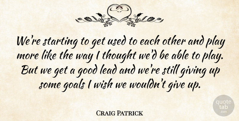 Craig Patrick Quote About Giving, Goals, Good, Lead, Starting: Were Starting To Get Used...