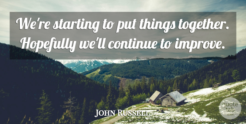 John Russell Quote About Continue, Hopefully, Starting: Were Starting To Put Things...