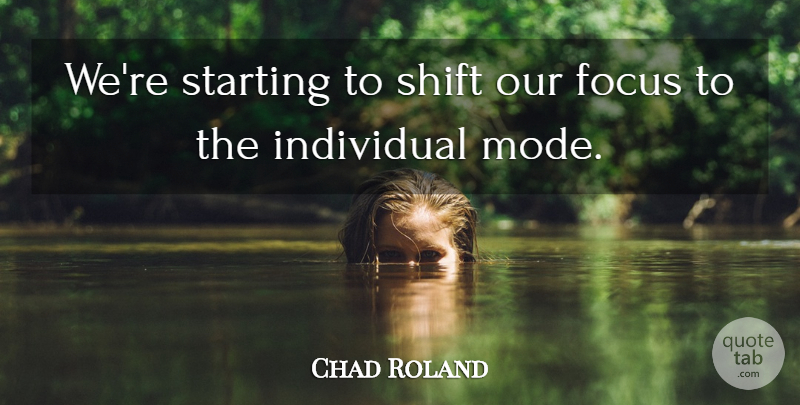 Chad Roland Quote About Focus, Individual, Shift, Starting: Were Starting To Shift Our...