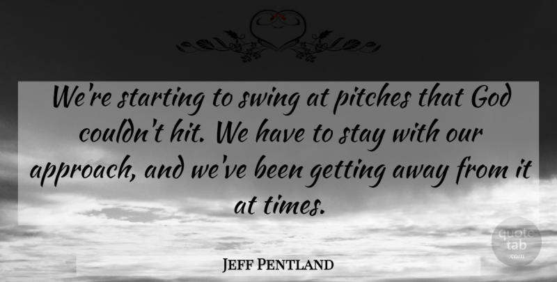 Jeff Pentland Quote About God, Pitches, Starting, Stay, Swing: Were Starting To Swing At...