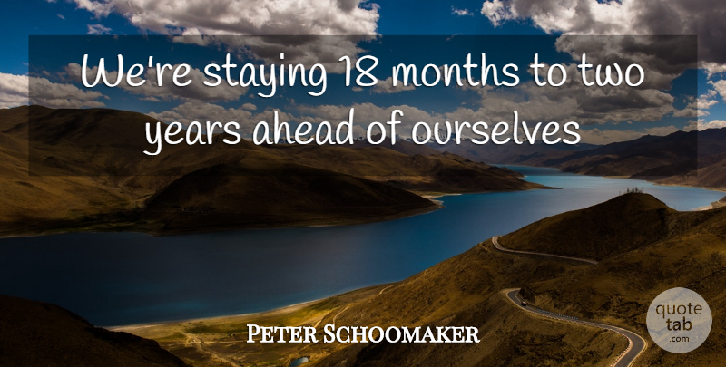 Peter Schoomaker Quote About Ahead, Months, Ourselves, Staying: Were Staying 18 Months To...