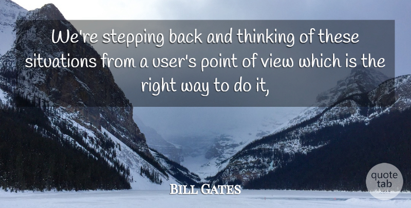 Bill Gates Quote About Point, Situations, Stepping, Thinking, View: Were Stepping Back And Thinking...