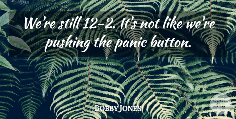 Bobby Jones Quote About Panic, Pushing: Were Still 12 2 Its...
