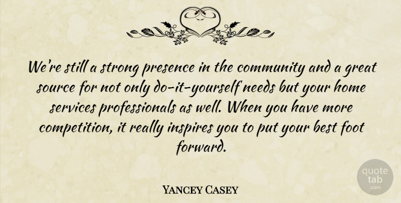 Yancey Casey Quote About Best, Community, Foot, Great, Home: Were Still A Strong Presence...