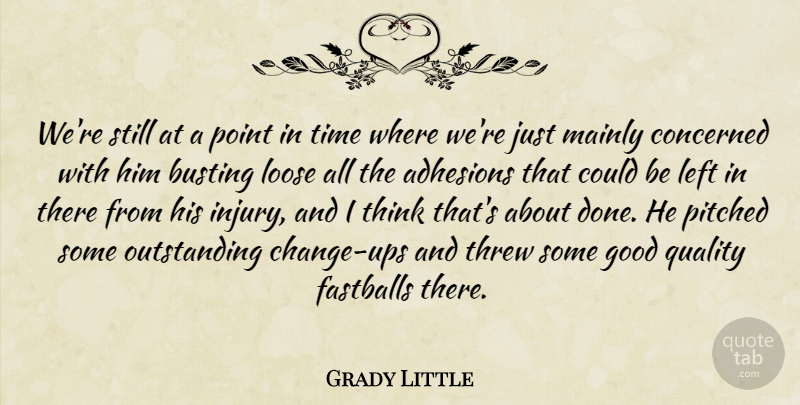Grady Little Quote About Busting, Concerned, Good, Left, Loose: Were Still At A Point...