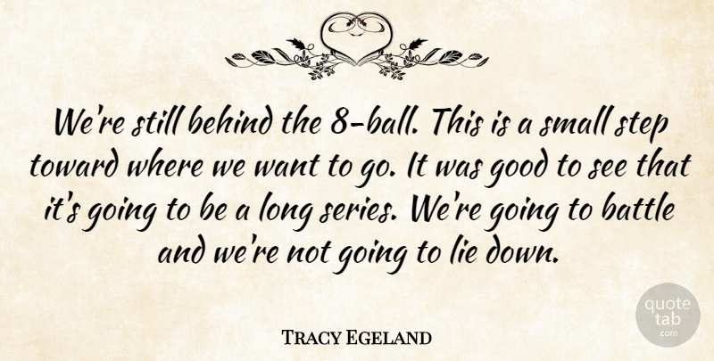Tracy Egeland Quote About Battle, Behind, Good, Lie, Small: Were Still Behind The 8...