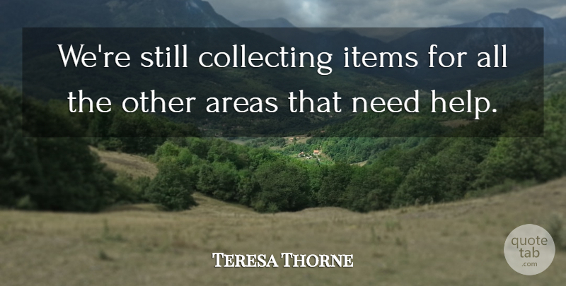 Teresa Thorne Quote About Areas, Collecting, Items: Were Still Collecting Items For...