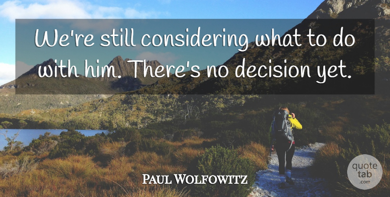Paul Wolfowitz Quote About Decision: Were Still Considering What To...