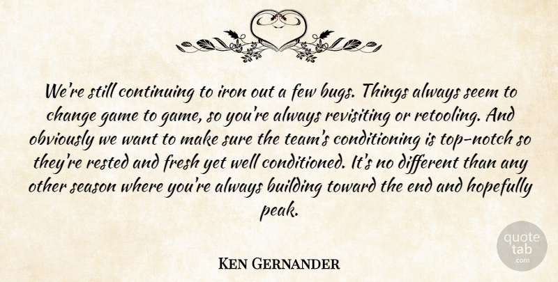 Ken Gernander Quote About Building, Change, Continuing, Few, Fresh: Were Still Continuing To Iron...