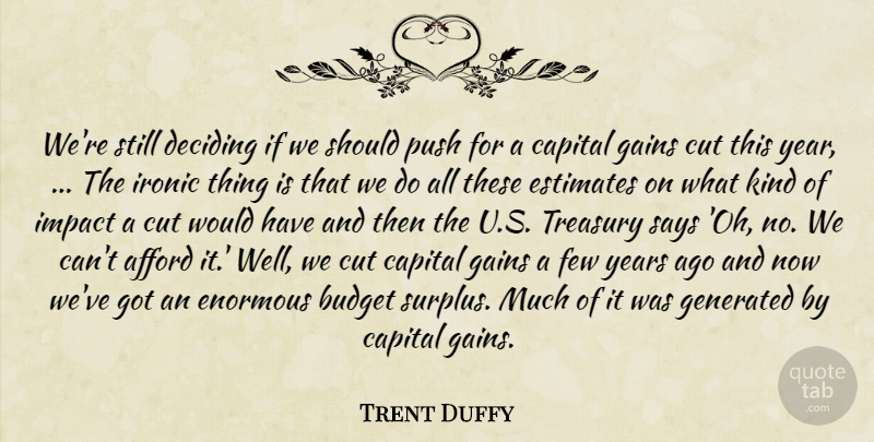 Trent Duffy Quote About Afford, Budget, Capital, Cut, Deciding: Were Still Deciding If We...