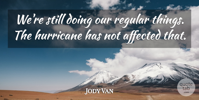 Jody Van Quote About Affected, Hurricane, Regular: Were Still Doing Our Regular...