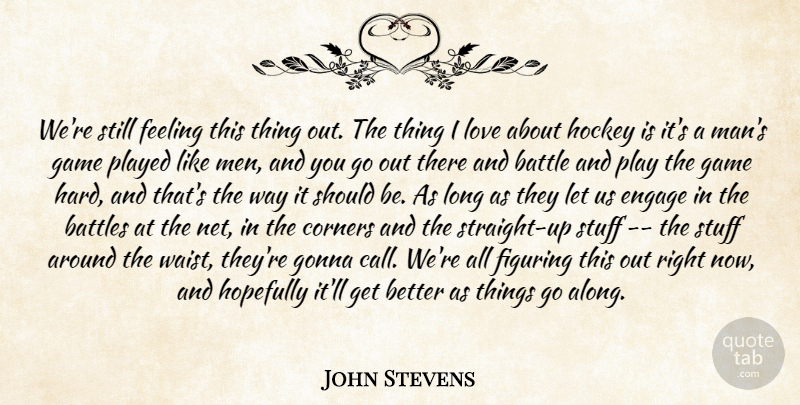 John Stevens Quote About Battle, Battles, Corners, Engage, Feeling: Were Still Feeling This Thing...