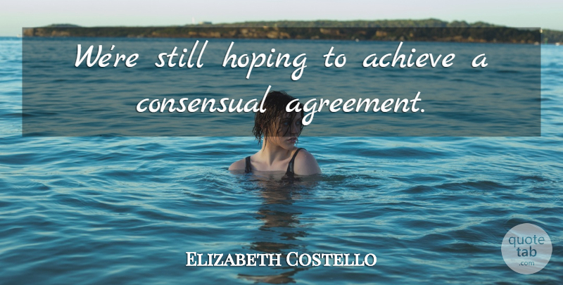 Elizabeth Costello Quote About Achieve, Agreement, Hoping: Were Still Hoping To Achieve...