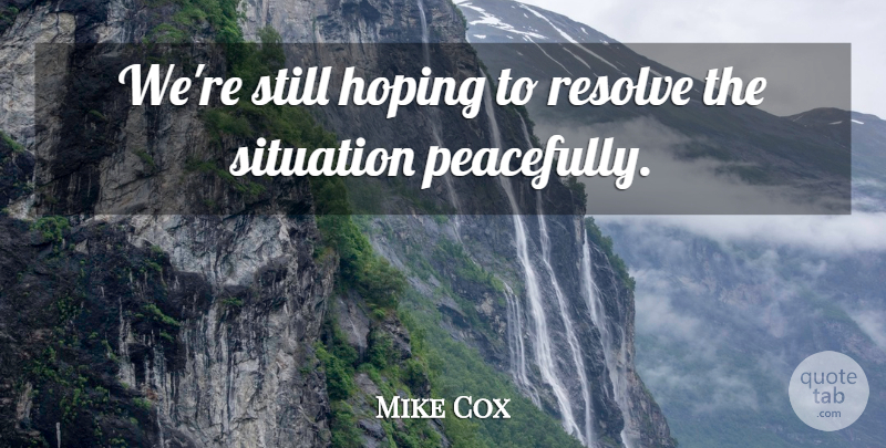 Mike Cox Quote About Hoping, Resolve, Situation: Were Still Hoping To Resolve...