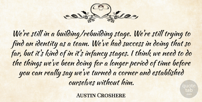 Austin Croshere Quote About Corner, Identity, Infancy, Longer, Ourselves: Were Still In A Building...