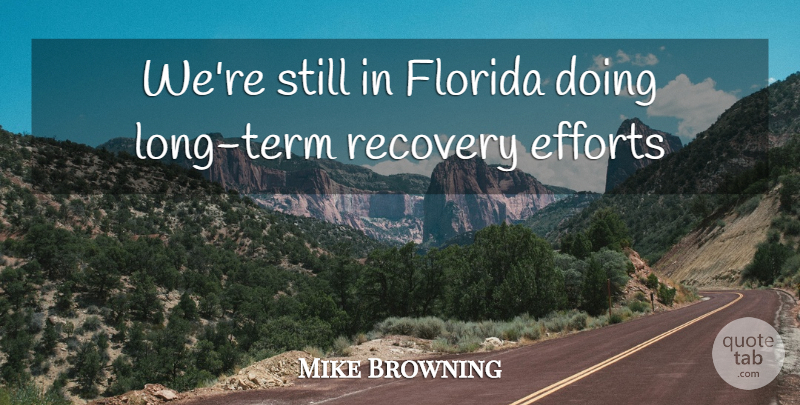 Mike Browning Quote About Efforts, Florida, Recovery: Were Still In Florida Doing...
