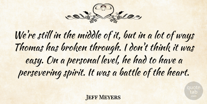 Jeff Meyers Quote About Battle, Broken, Middle, Personal, Thomas: Were Still In The Middle...