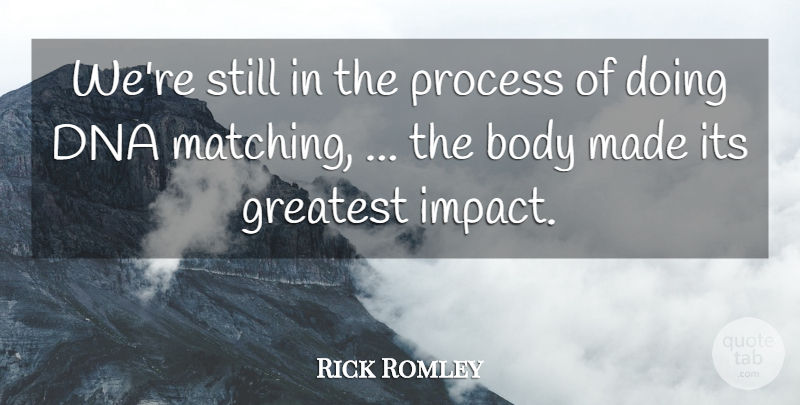 Rick Romley Quote About Body, Dna, Greatest, Process: Were Still In The Process...