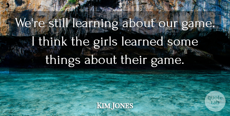 Kim Jones Quote About Girls, Learned, Learning: Were Still Learning About Our...