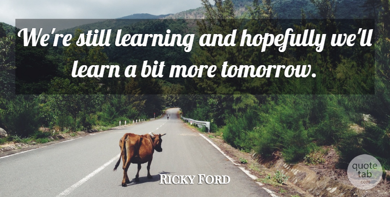 Ricky Ford Quote About Bit, Hopefully, Learning: Were Still Learning And Hopefully...