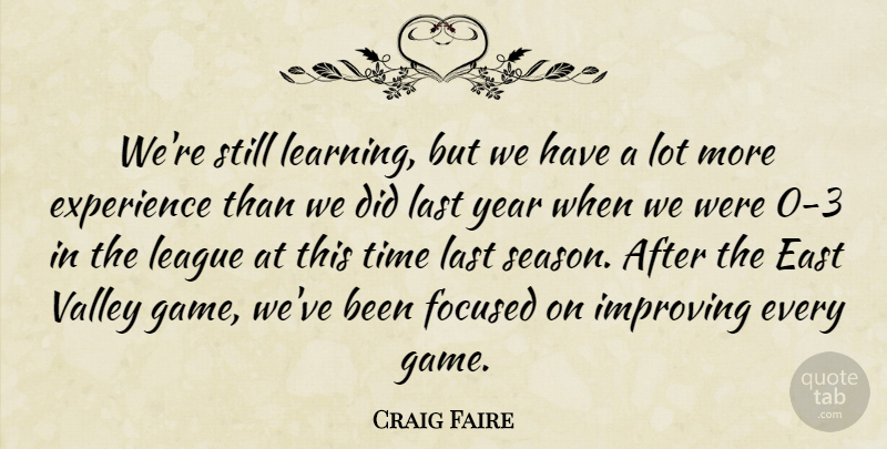 Craig Faire Quote About East, Experience, Focused, Improving, Last: Were Still Learning But We...