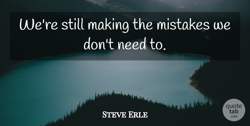 Steve Erle Quote About Mistakes: Were Still Making The Mistakes...