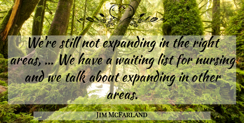 Jim McFarland Quote About Expanding, List, Nursing, Talk, Waiting: Were Still Not Expanding In...