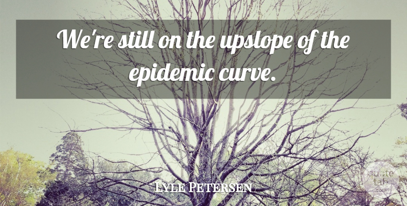 Lyle Petersen Quote About Epidemic: Were Still On The Upslope...