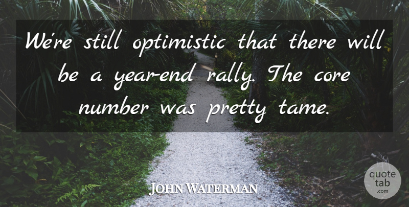 John Waterman Quote About Core, Number, Optimistic: Were Still Optimistic That There...