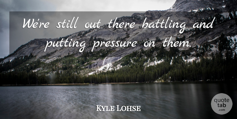 Kyle Lohse Quote About Battling, Pressure, Putting: Were Still Out There Battling...