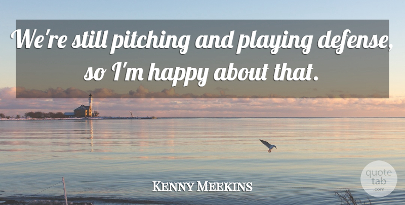 Kenny Meekins Quote About Happy, Pitching, Playing: Were Still Pitching And Playing...