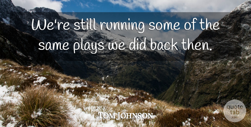 Tom Johnson Quote About Plays, Running: Were Still Running Some Of...