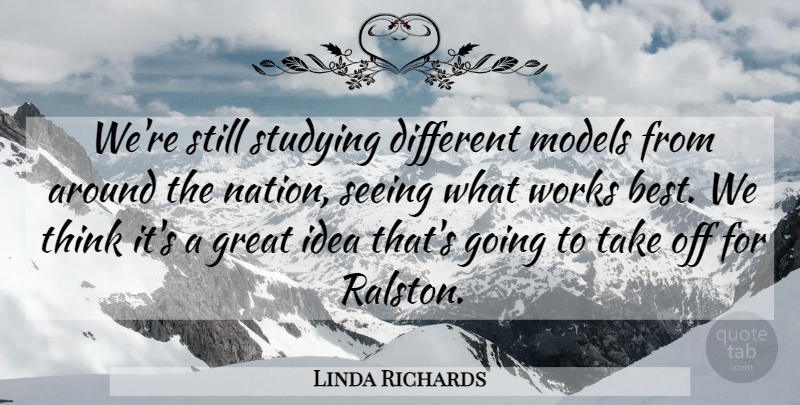 Linda Richards Quote About Great, Models, Seeing, Studying, Works: Were Still Studying Different Models...