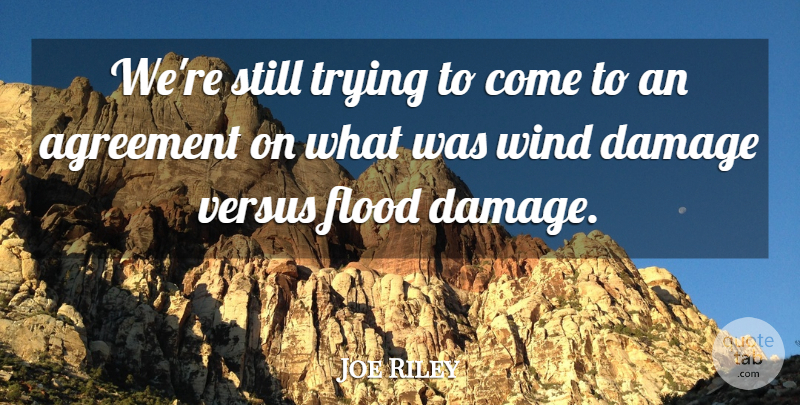 Joe Riley Quote About Agreement, Damage, Flood, Trying, Versus: Were Still Trying To Come...