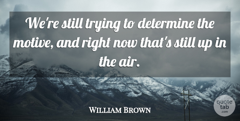 William Brown Quote About Determine, Trying: Were Still Trying To Determine...