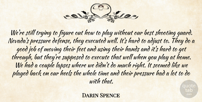 Darin Spence Quote About Adjust, Best, Couple, Execute, Feet: Were Still Trying To Figure...